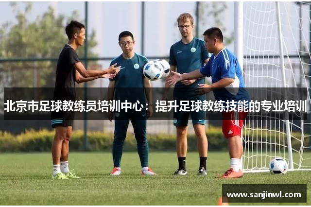 北京市足球教练员培训中心：提升足球教练技能的专业培训